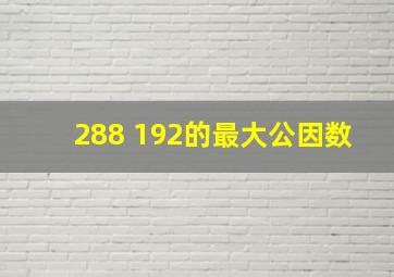 288 192的最大公因数